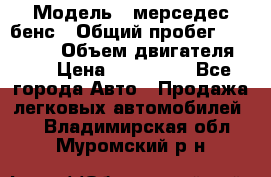  › Модель ­ мерседес бенс › Общий пробег ­ 214 000 › Объем двигателя ­ 3 › Цена ­ 400 000 - Все города Авто » Продажа легковых автомобилей   . Владимирская обл.,Муромский р-н